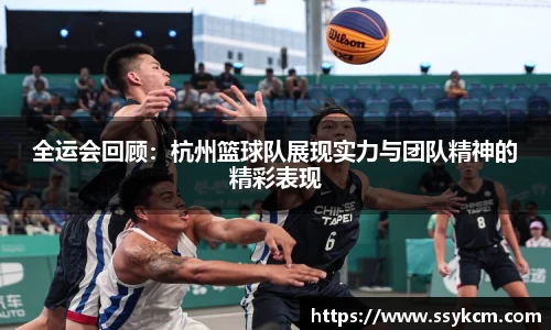 全运会回顾：杭州篮球队展现实力与团队精神的精彩表现